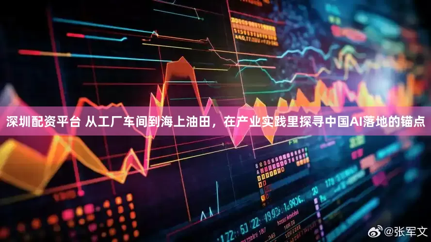 深圳配资平台 从工厂车间到海上油田，在产业实践里探寻中国AI落地的锚点