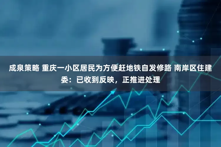 成泉策略 重庆一小区居民为方便赶地铁自发修路 南岸区住建委：已收到反映，正推进处理