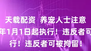 天载配资  养宠人士注意！2026年1月1日起执行！违反者可被拘留！