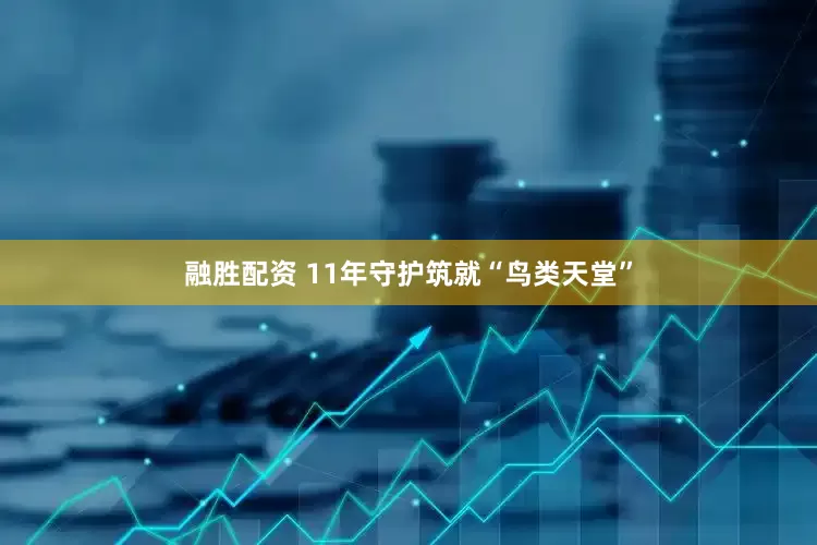 融胜配资 11年守护筑就“鸟类天堂”