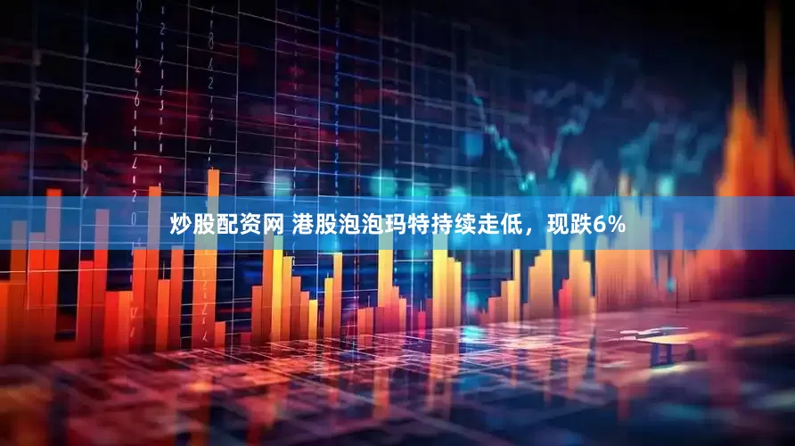 炒股配资网 港股泡泡玛特持续走低，现跌6%