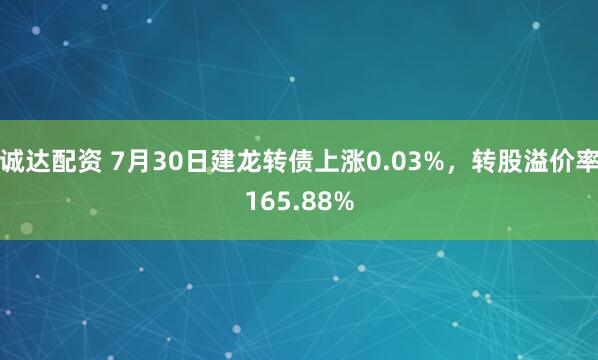 诚达配资 7月30日建龙转债上涨0.03%，转股溢价率165.88%