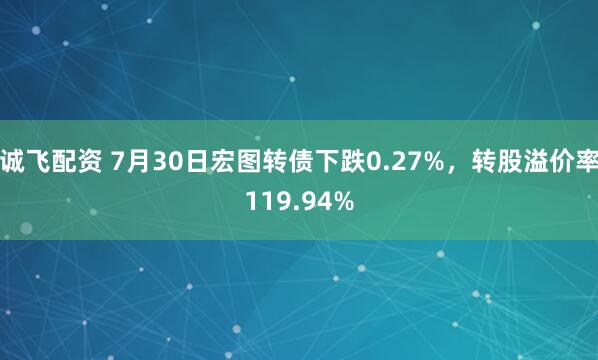 诚飞配资 7月30日宏图转债下跌0.27%，转股溢价率119.94%
