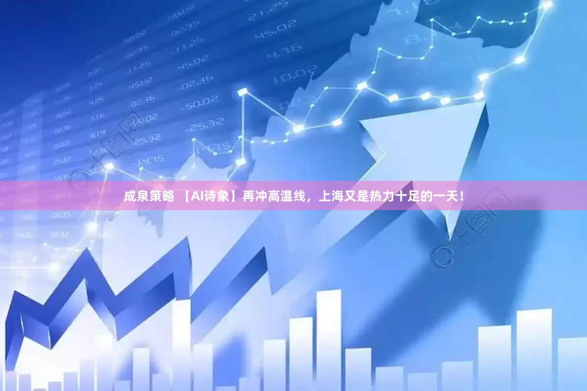 成泉策略 【AI诗象】再冲高温线，上海又是热力十足的一天！