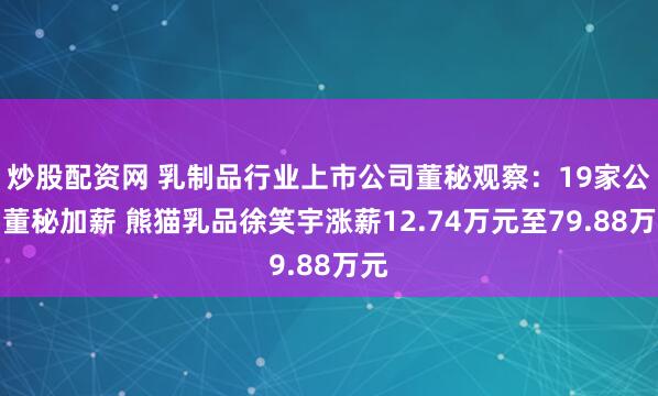 炒股配资网 乳制品行业上市公司董秘观察：19家公司董秘加薪 熊猫乳品徐笑宇涨薪12.74万元至79.88万元
