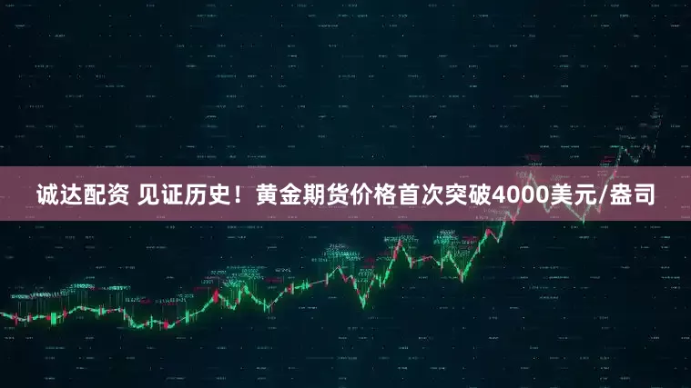 诚达配资 见证历史！黄金期货价格首次突破4000美元/盎司
