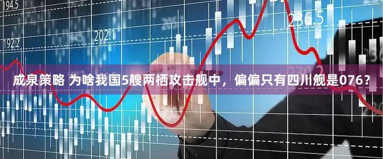 成泉策略 为啥我国5艘两栖攻击舰中，偏偏只有四川舰是076？