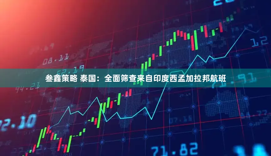 叁鑫策略 泰国：全面筛查来自印度西孟加拉邦航班