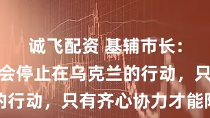 诚飞配资 基辅市长：俄罗斯不会停止在乌克兰的行动，只有齐心协力才能阻止