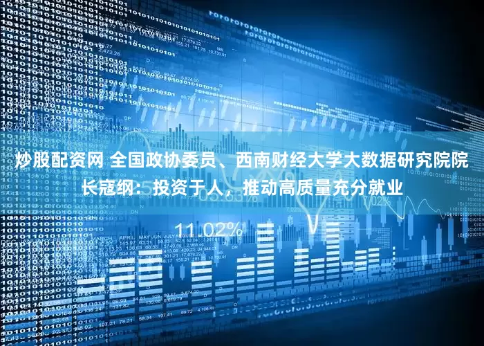 炒股配资网 全国政协委员、西南财经大学大数据研究院院长寇纲：投资于人，推动高质量充分就业