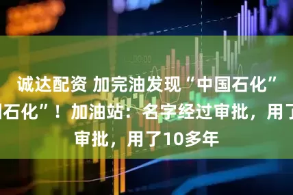 诚达配资 加完油发现“中国石化”是“中园石化”！加油站：名字经过审批，用了10多年